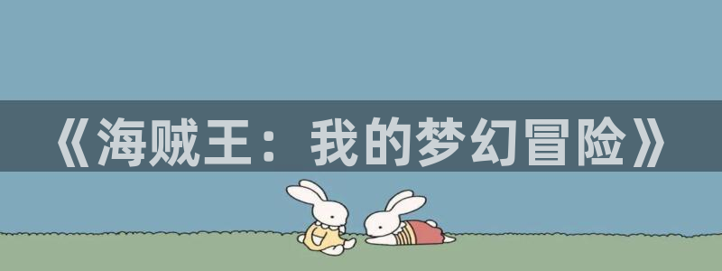 禁漫天堂无删减：《海贼王：我的梦幻冒险》