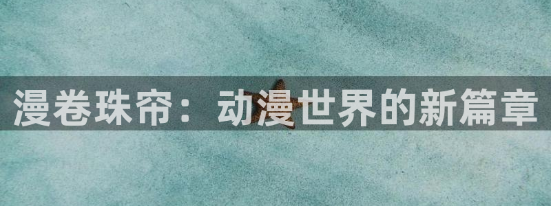 禁漫天堂最新：漫卷珠帘：动漫世界的新篇章