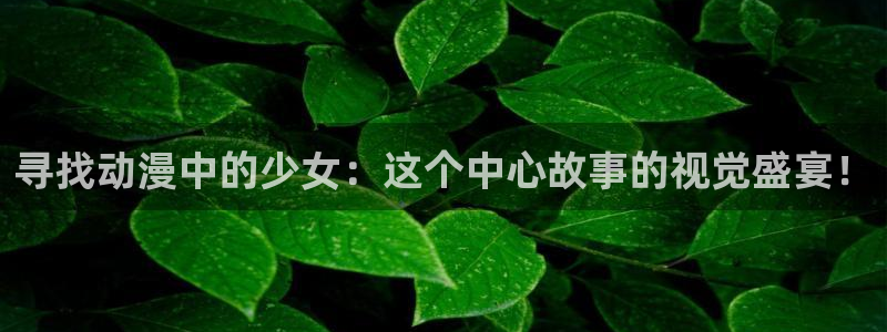 禁漫天堂漫画观看：寻找动漫中的少女：这个中心故事的视觉盛宴！