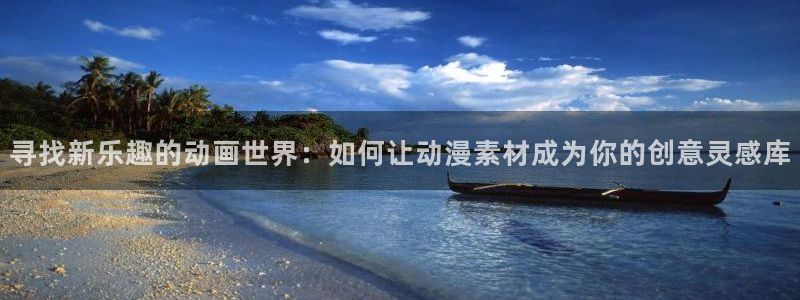 禁漫天堂漫画推荐：寻找新乐趣的动画世界：如何让动漫素材成为你的创意灵感库