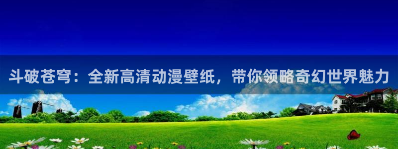 禁漫天堂3：斗破苍穹：全新高清动漫壁纸，带你领略奇幻世界魅力