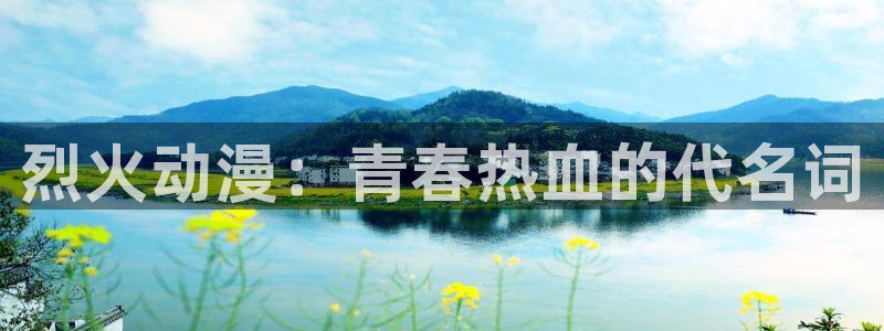 禁漫天堂便捷：烈火动漫：青春热血的代名词